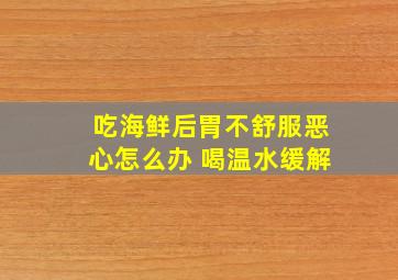 吃海鲜后胃不舒服恶心怎么办 喝温水缓解